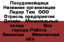 Посудомойщица › Название организации ­ Лидер Тим, ООО › Отрасль предприятия ­ Дизайн › Минимальный оклад ­ 15 000 - Все города Работа » Вакансии   . Ивановская обл.